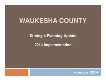 WAUKESHA COUNTY  Strategic Planning Update  2014 Implementation  February 2014  What should I
