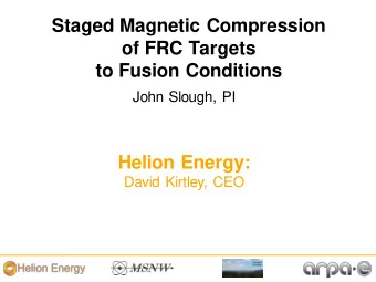 Staged Magnetic Compression  of FRC Targets  to Fusion Conditions  John Slough, PI  Helion Energy: