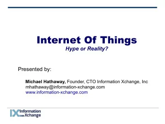 Internet Of Things  Hype or Reality?  Presented by: Michael Hathaway, Founder, CTO Information
