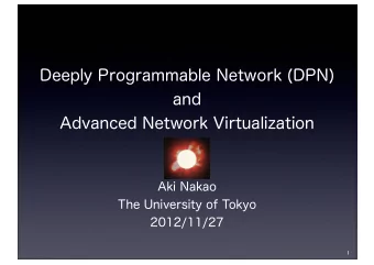 Deeply Programmable Network (DPN)  and  Advanced Network Virtualization  Aki Nakao  The University