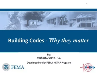 Building Codes - Why they matter  By:  Michael J. Griffin, P.E.  Developed under FEMA NETAP Program