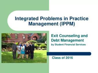 Integrated Problems in Practice  Management (IPPM)  Exit Counseling and  Debt Management  by