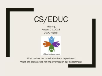 CS/EDUC  Meeting  August 21, 2018  GOOD NEWS!  What makes me proud about our department  What are