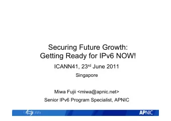 Securing Future Growth:  Getting Ready for IPv6 NOW! ICANN41, 23 rd June 2011  Singapore  Miwa