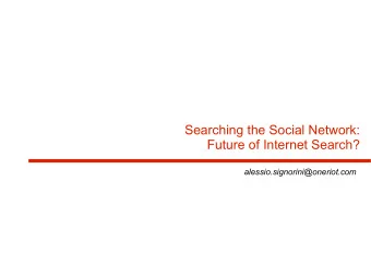 Searching the Social Network:  Future of Internet Search?  alessio.signorini@oneriot.com  Alessio
