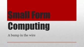 Small Form  Computing  A bump in the wire  The questions  What can we do with an inexpensive