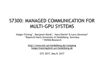 S7300: MANAGED COMMUNICATION FOR  MULTI-GPU SYSTEMS Holger Frning 1 , Benjamin Klenk 1 ,  Hans