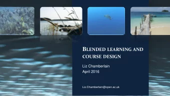 B LENDED LEARNING AND COURSE DESIGN  Liz Chamberlain  April 2016  Liz.Chamberlain@open.ac.uk A IMS