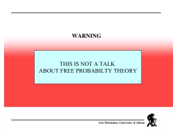 WARNING  THIS IS NOT A TALK  ABOUT FREE PROBABILTY THEORY  Aris Moustakas, University of Athens