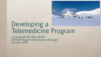 Developing  a  Telemedicine  Program  Cindy  Roleff,  MS,  BSN,  RN-BC  AFHCAN  Program