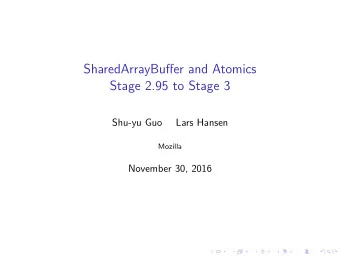 SharedArrayBuffer and Atomics  Stage 2.95 to Stage 3  Shu-yu Guo  Lars Hansen  Mozilla  November
