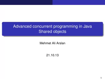 Advanced concurrent programming in Java  Shared objects  Mehmet Ali Arslan  21.10.13  1  Visibility