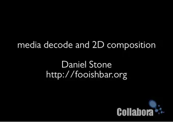 media decode and 2D composition  Daniel Stone  http://fooishbar.org  not dmabuf ...  presentation