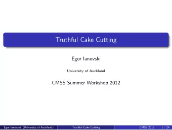 Truthful Cake Cutting  Egor Ianovski  University of Auckland  CMSS Summer Workshop 2012  Egor