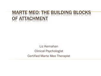 MARTE MEO: THE BUILDING BLOCKS  OF ATTACHMENT  Liz Kernahan  Clinical Psychologist  Certified Marte