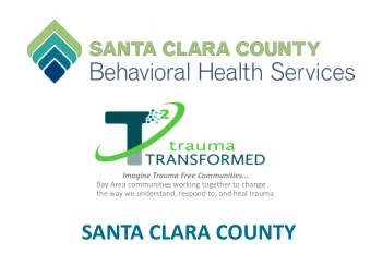 SANTA CLARA COUNTY  T:  TRAUMA TRANSFORMED SYSTEM OF CARE  Santa Clara  San Francisco  Santa Cruz