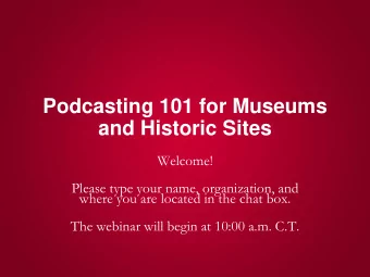 Podcasting 101 for Museums  and Historic Sites  Welcome!  Please type your name, organization, and