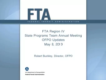 FTA Region IV  State Programs Team Annual Meeting  OFPO Updates  May 8, 2019  Robert Buckley,