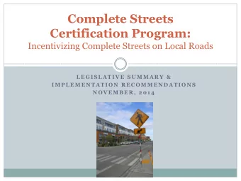 Complete Streets Certification Program:  Incentivizing Complete Streets on Local Roads  L E G I S L