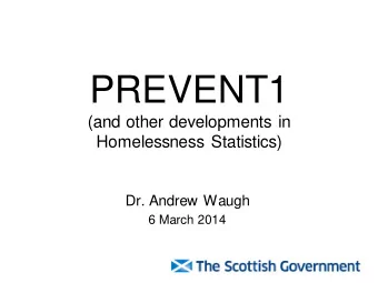 PREVENT1  (and other developments in  Homelessness Statistics)  Dr. Andrew Waugh  6 March 2014