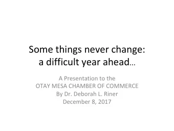 Some things never change: a difficult year ahead   A Presentation to the  OTAY MESA CHAMBER OF