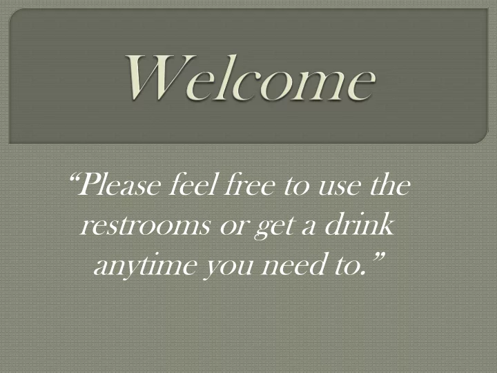 please feel free to use the restrooms or get a drink