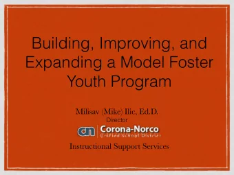Building, Improving, and  Expanding a Model Foster  Youth Program  Milisav (Mike) Ilic, Ed.D.