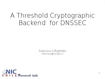 A Threshold Cryptographic  Backend  for DNSSEC Francisco Cifuentes  francisco@niclabs.cl  1  Key