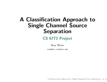A Classification Approach to  Single Channel Source  Separation  CS 6772 Project  Ron Weiss