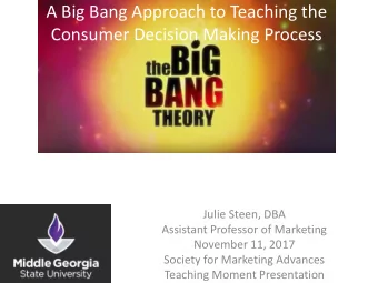 A Big Bang Approach to Teaching the  Consumer Decision Making Process  Julie Steen, DBA  Assistant