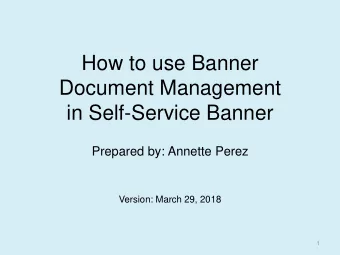 Document Management  in Self-Service Banner  Prepared by: Annette Perez  Version: March 29, 2018  1