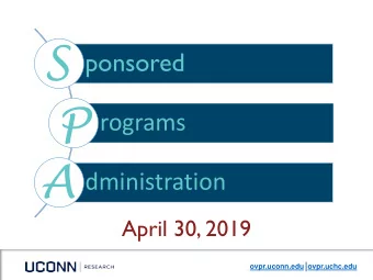 S  ponsored  P  rograms  A  dministration  April 30, 2019  ovpr.uconn.edu ovpr.uchc.edu  Agenda