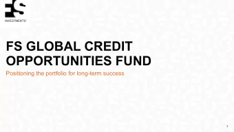 FS GLOBAL CREDIT  OPPORTUNITIES FUND  Positioning the portfolio for long-term success  1  WHY THE