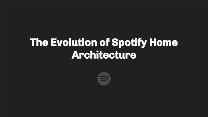 the evolution of spotify home architecture emily anil