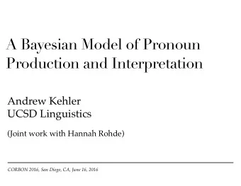 A Bayesian Model of Pronoun  Production and Interpretation   Andrew Kehler  UCSD Linguistics