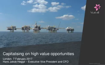 Capitalising on high value opportunities  London, 7 February 2017 Hans Jakob Hegge  Executive