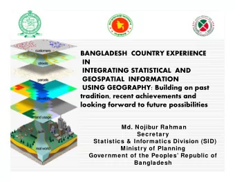 BANGLADESH  COUNTRY EXPERIENCE  IN  INTEGRATING STATISTICAL  AND  GEOSPATIAL  INFORMATION  USING