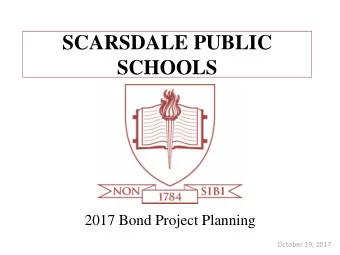 SCARSDALE PUBLIC  SCHOOLS  2017 Bond Project Planning  October 19, 2017  2017 Bond Project Planning