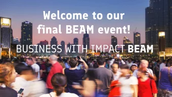 final BEAM event! BUSINESS WITH IMPACT BEAM Todays program  Session II - Looking ahead  12.30-