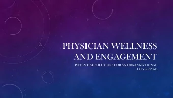 PHYSICIAN WELLNESS  AND ENGAGEMENT  POTENTIAL SOLUTIONS FOR AN ORGANIZATIONAL  CHALLENGE