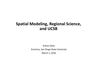 Spatial Modeling, Regional Science, and UCSB Arthur Getis Emeritus, San Diego State University