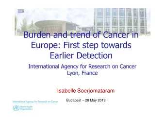 Burden and trend of Cancer in  Europe: First step towards  Earlier Detection  Isabelle