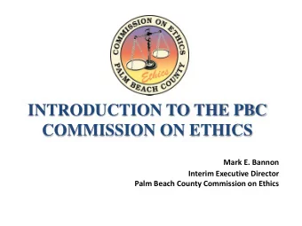 INTRODUCTION TO THE PBC  COMMISSION ON ETHICS  Mark E. Bannon  Interim Executive Director  Palm