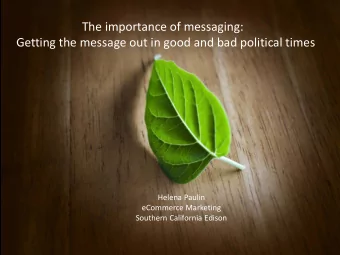 The importance of messaging:  Getting the message out in good and bad political times  Helena