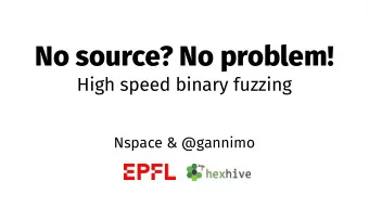 No source? No problem!  High speed binary fuzzing  Nspace &amp; @gannimo  About this talk