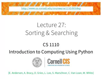 Lecture 27:  Sorting &amp; Searching  CS 1110  Introduction to Computing Using Python  [E.