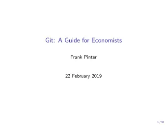 Git: A Guide for Economists  Frank Pinter  22 February 2019  1 / 32  Outline  The importance of