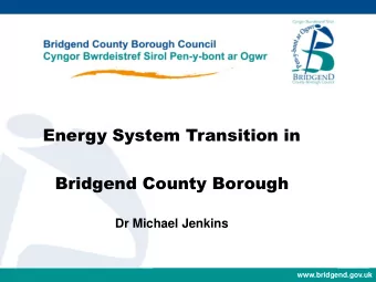 Energy System Transition in  Bridgend County Borough  Dr Michael Jenkins  www.bridgend.gov.uk