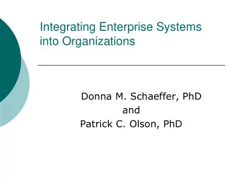 Integrating Enterprise Systems  into Organizations  Donna M. Schaeffer, PhD  and  Patrick C. Olson,