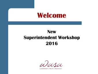 Welcome  New  Superintendent Workshop  2016  Welcome to the Superintendency  (or your next